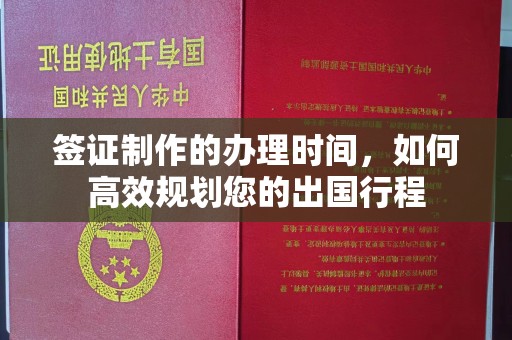 同心签证制作的办理时间，如何高效规划您的出国行程
